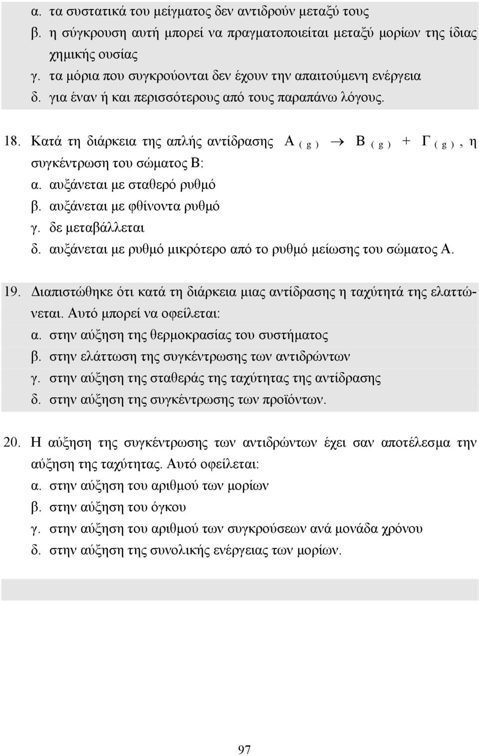 Κατά τη διάρκεια της απλής αντίδρασης Α ( g ) Β ( g ) + Γ ( g ), η συγκέντρωση του σώµατος Β: α. αυξάνεται µε σταθερό ρυθµό β. αυξάνεται µε φθίνοντα ρυθµό γ. δε µεταβάλλεται δ.