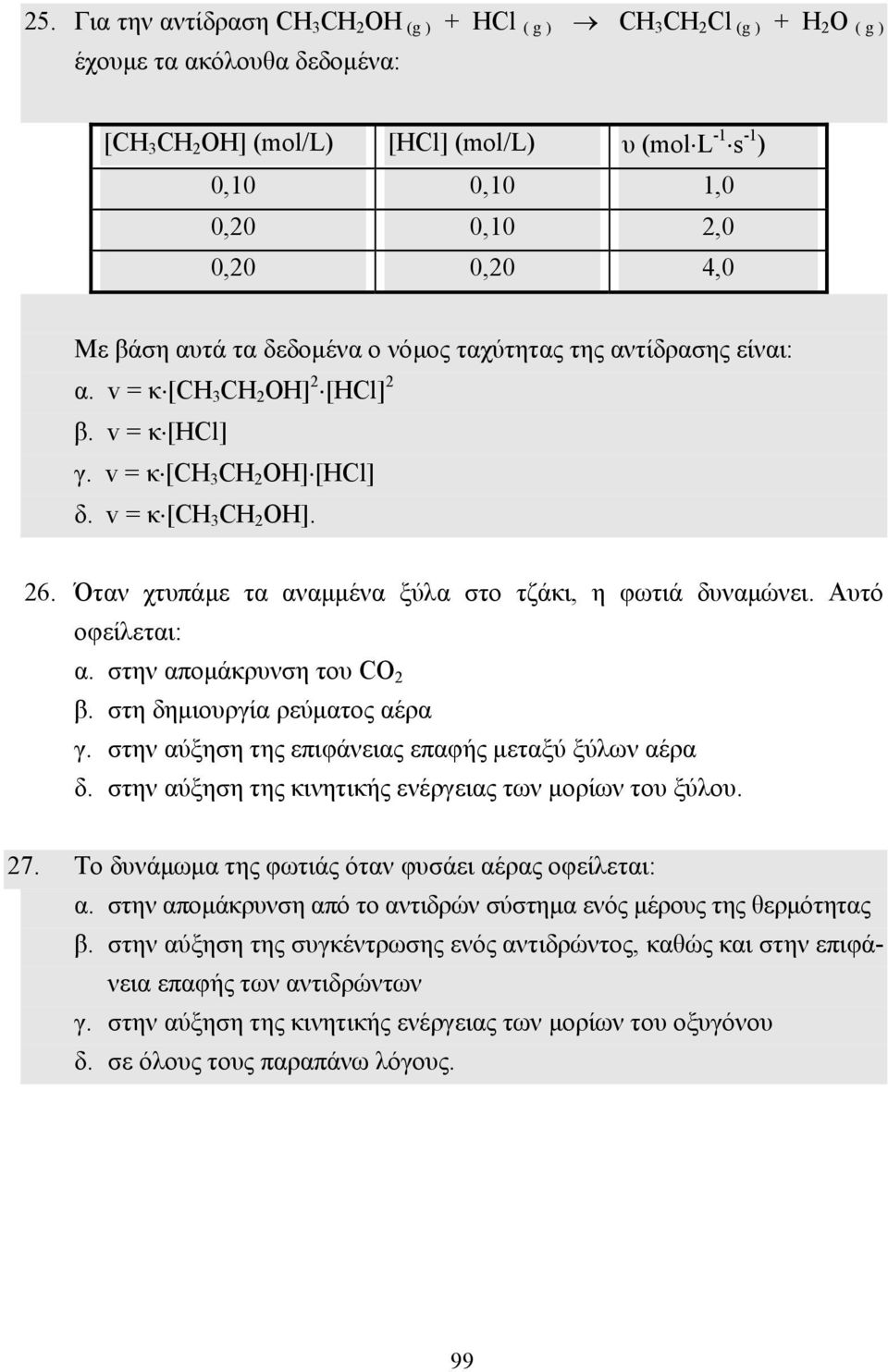 Όταν χτυπάµε τα αναµµένα ξύλα στο τζάκι, η φωτιά δυναµώνει. Αυτό οφείλεται: α. στην αποµάκρυνση του CO 2 β. στη δηµιουργία ρεύµατος αέρα γ. στην αύξηση της επιφάνειας επαφής µεταξύ ξύλων αέρα δ.