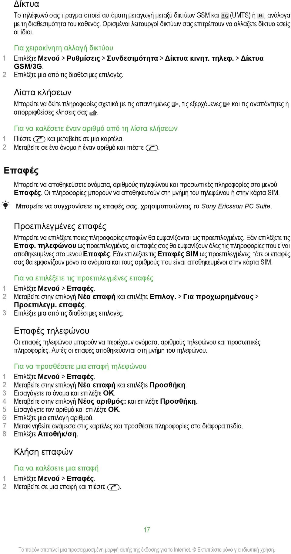 2 Επιλέξτε μια από τις διαθέσιμες επιλογές. Λίστα κλήσεων Μπορείτε να δείτε πληροφορίες σχετικά με τις απαντημένες, τις εξερχόμενες και τις αναπάντητες ή απορριφθείσες κλήσεις σας.