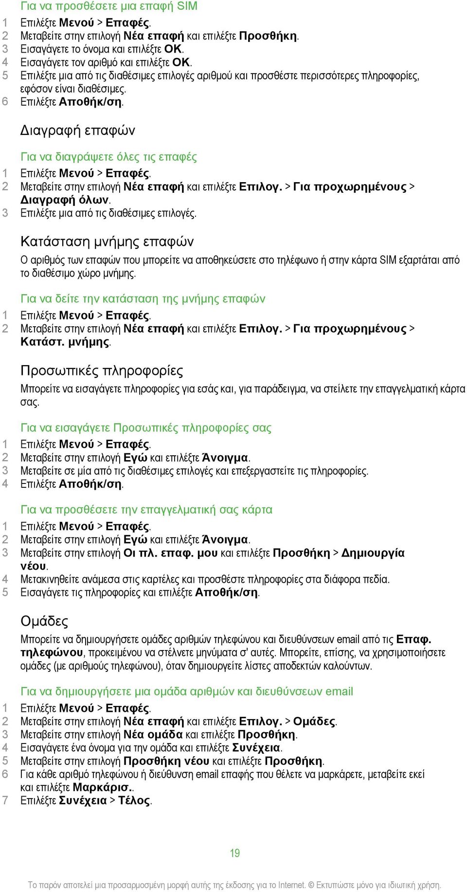 Διαγραφή επαφών Για να διαγράψετε όλες τις επαφές 1 Επιλέξτε Μενού > Επαφές. 2 Μεταβείτε στην επιλογή Νέα επαφή και επιλέξτε Επιλογ. > Για προχωρημένους > Διαγραφή όλων.