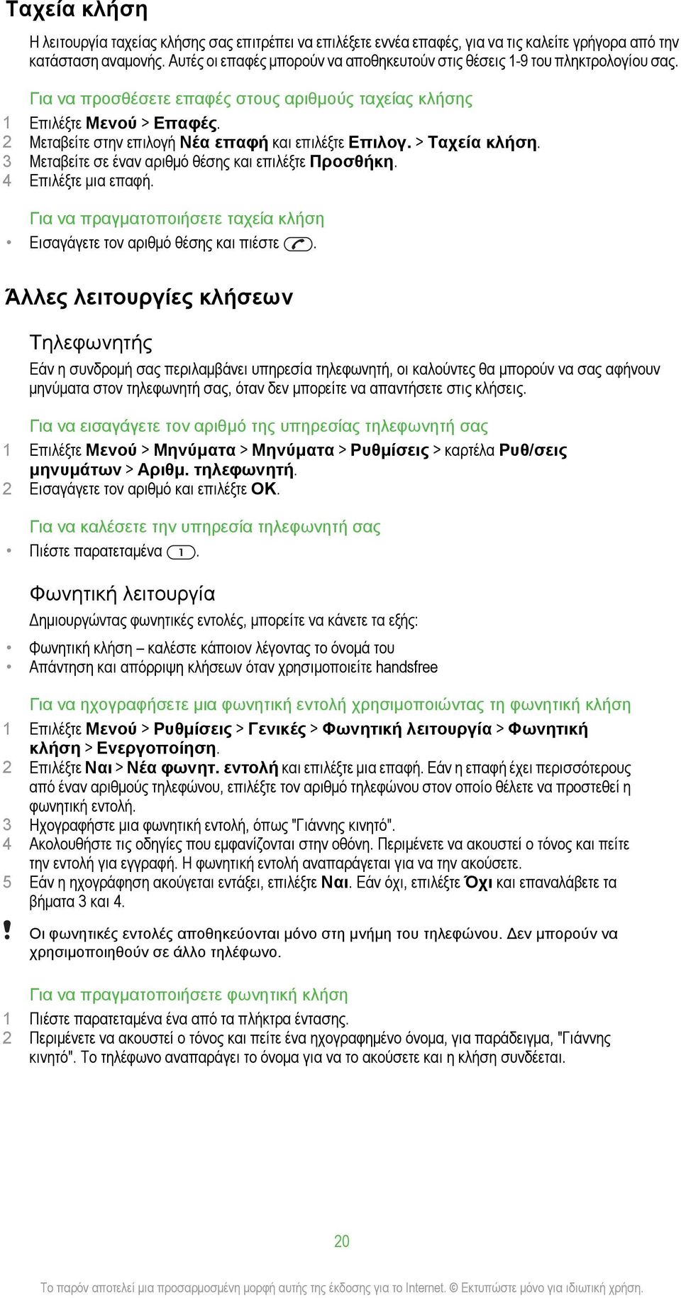 2 Μεταβείτε στην επιλογή Νέα επαφή και επιλέξτε Επιλογ. > Ταχεία κλήση. 3 Μεταβείτε σε έναν αριθμό θέσης και επιλέξτε Προσθήκη. 4 Επιλέξτε μια επαφή.