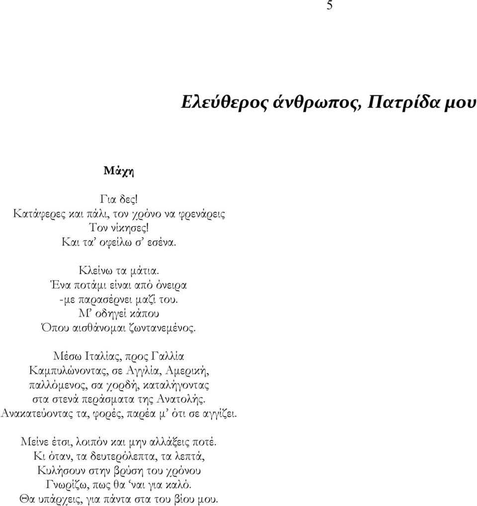 Μέσω Ιταλίας, προς Γαλλία Καμπυλώνοντας, σε Αγγλία, Αμερική, παλλόμενος, σα χορδή, καταλήγοντας στα στενά περάσματα της Ανατολής.