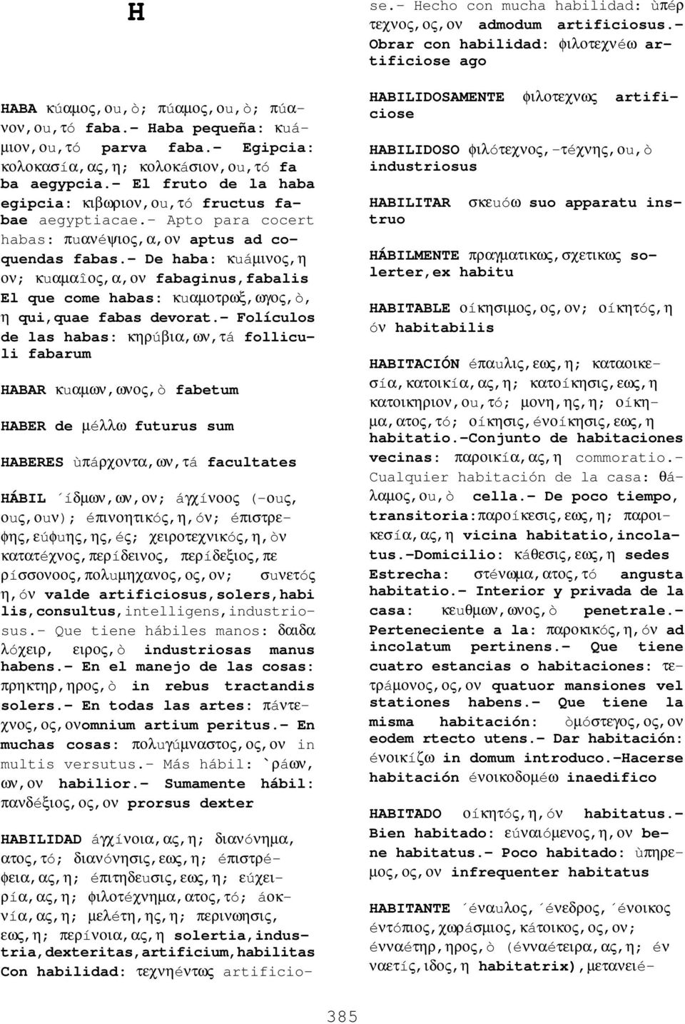 - De haba: κuáµινος,η ον; κuαµαîος,α,ον fabaginus,fabalis El que come habas: κuαµοτρωξ,ωγος,ò, η qui,quae fabas devorat.