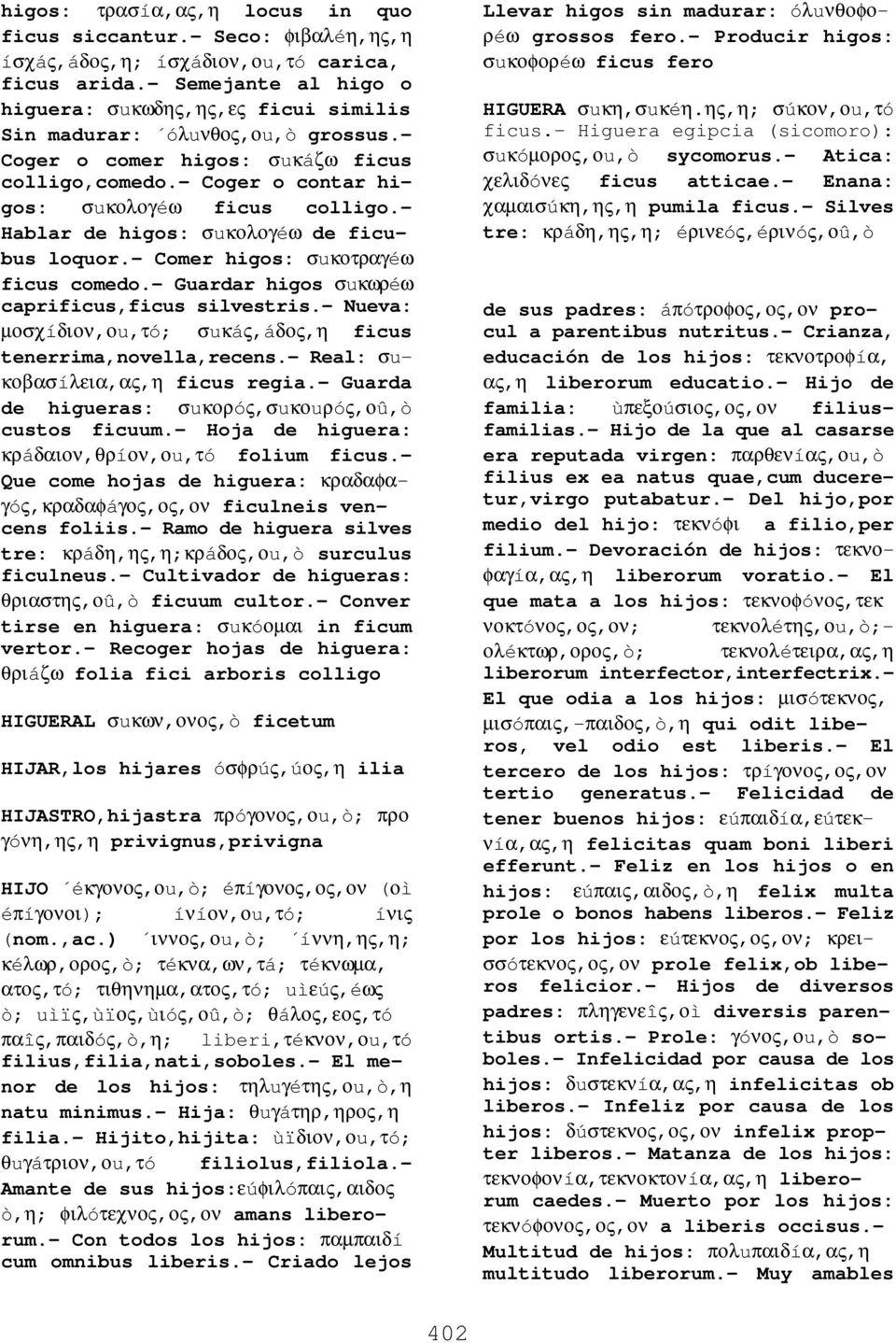 - Hablar de higos: σuκολογéω de ficubus loquor.- Comer higos: σuκοτραγéω ficus comedo.- Guardar higos σuκωρéω caprificus,ficus silvestris.