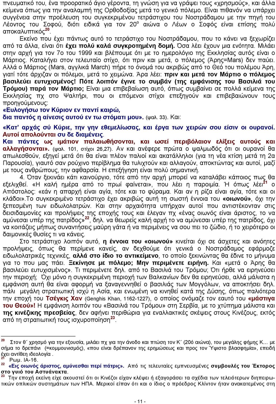 αποκαλυπτικός 20. Εκείνο που έχει πάντως αυτό το τετράστιχο του Νοστράδαμου, που το κάνει να ξεχωρίζει από τα άλλα, είναι ότι έχει πολύ καλά συγκροτημένη δομή. Όσα λέει έχουν μια ενότητα.