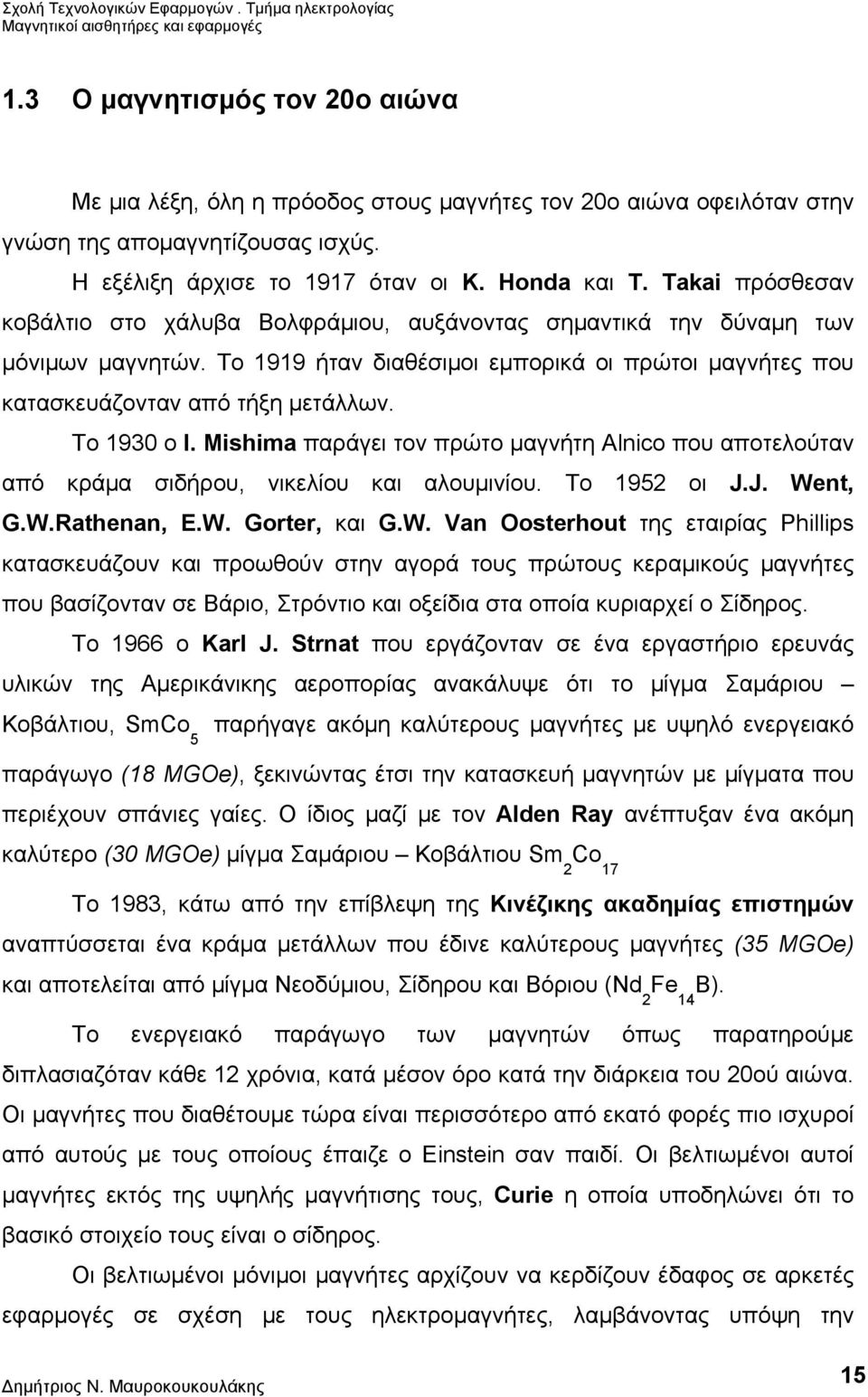 Το 1930 ο I. Mishima παράγει τον πρώτο μαγνήτη Alnico που αποτελούταν από κράμα σιδήρου, νικελίου και αλουμινίου. Το 1952 οι J.J. We