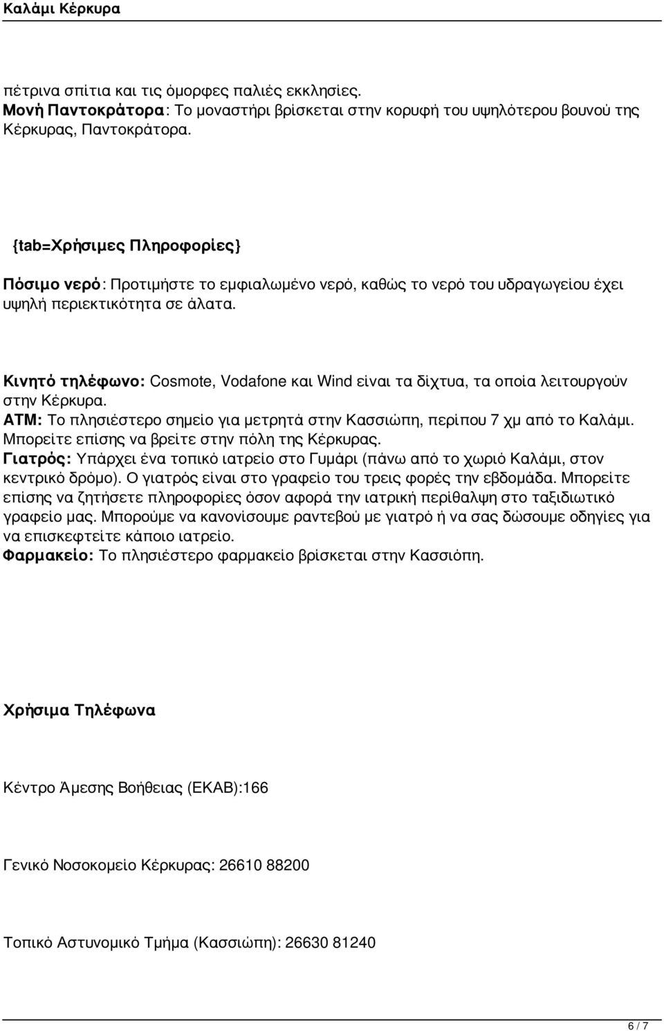 Κινητό τηλέφωνο: Cosmote, Vodafone και Wind είναι τα δίχτυα, τα οποία λειτουργούν στην Κέρκυρα. ATM: Το πλησιέστερο σημείο για μετρητά στην Κασσιώπη, περίπου 7 χμ από το Καλάμι.