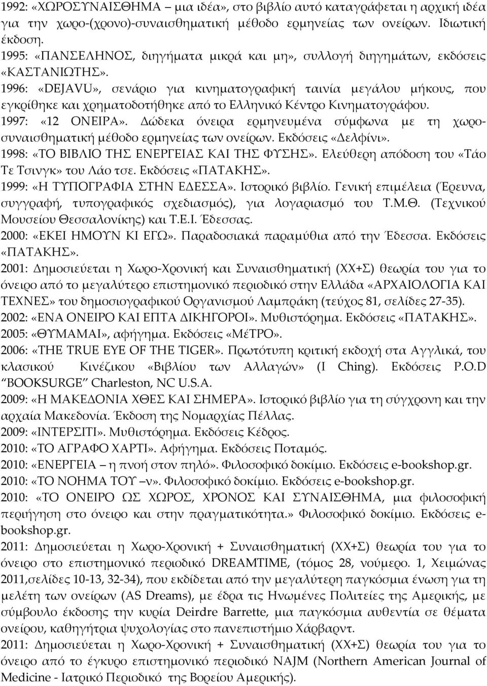 1996: «DEJAVU», σενάριο για κινηματογραφική ταινία μεγάλου μήκους, που εγκρίθηκε και χρηματοδοτήθηκε από το Ελληνικό Κέντρο Κινηματογράφου. 1997: «12 ΟΝΕΙΡΑ».