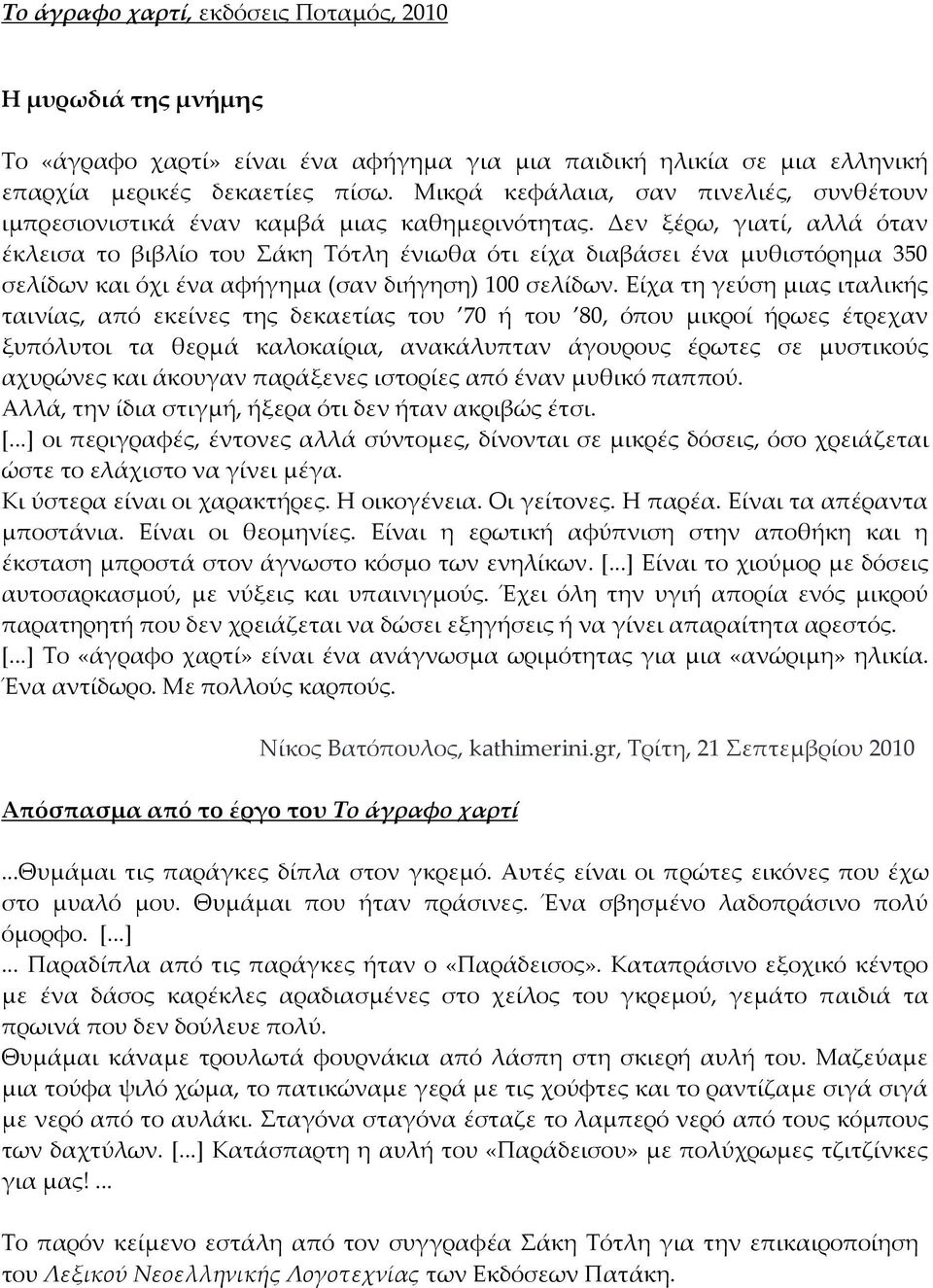 Δεν ξέρω, γιατί, αλλά όταν έκλεισα το βιβλίο του Σάκη Τότλη ένιωθα ότι είχα διαβάσει ένα μυθιστόρημα 350 σελίδων και όχι ένα αφήγημα (σαν διήγηση) 100 σελίδων.