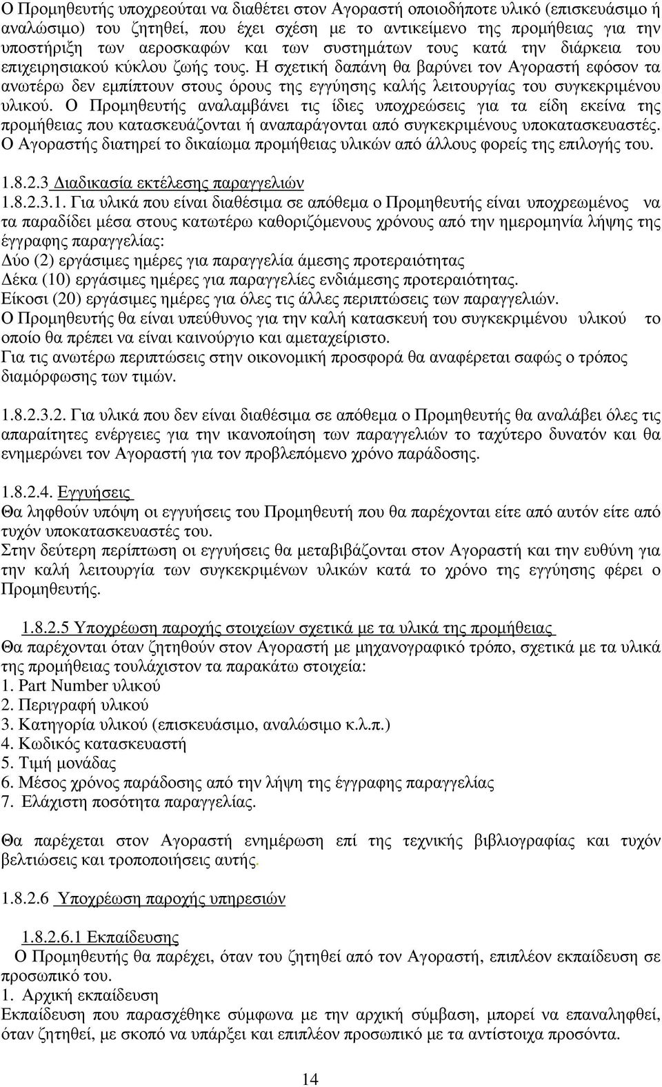 Η σχετική δαπάνη θα βαρύνει τον Αγοραστή εφόσον τα ανωτέρω δεν εμπίπτουν στους όρους της εγγύησης καλής λειτουργίας του συγκεκριμένου υλικού.