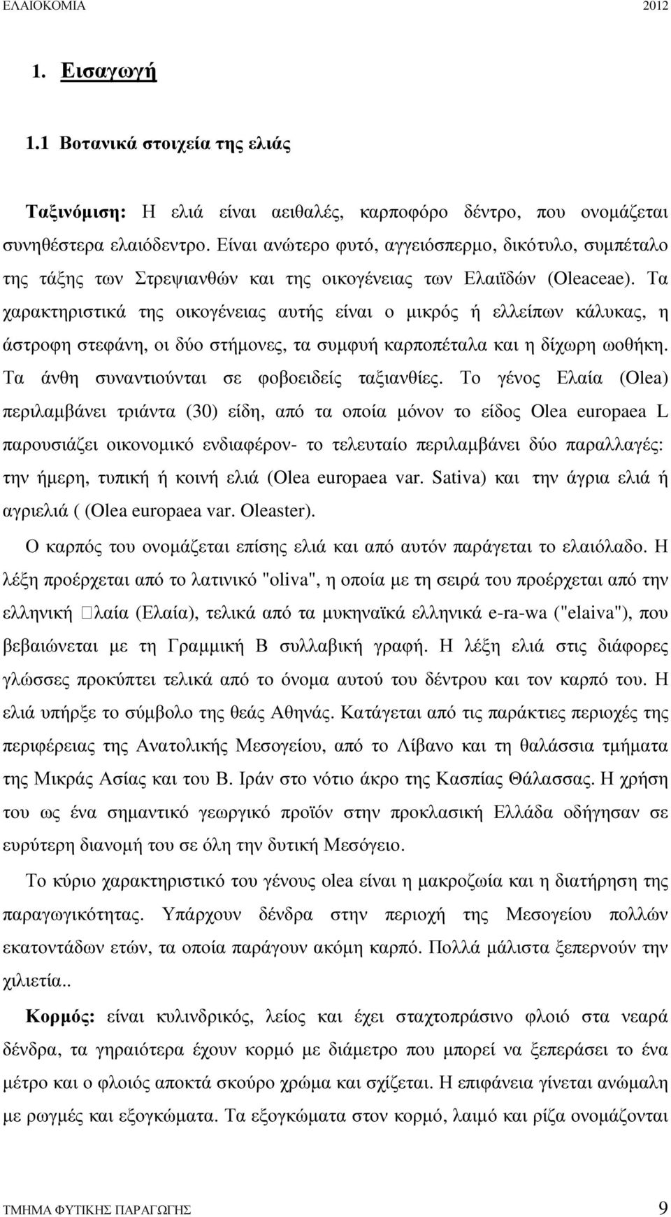 Τα χαρακτηριστικά της οικογένειας αυτής είναι ο µικρός ή ελλείπων κάλυκας, η άστροφη στεφάνη, οι δύο στήµονες, τα συµφυή καρποπέταλα και η δίχωρη ωοθήκη.