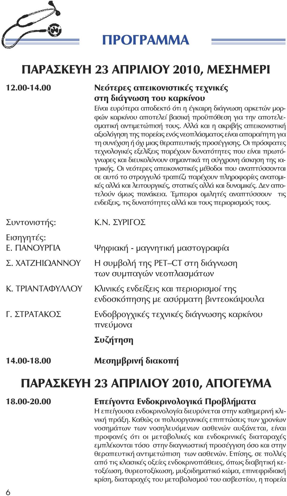 τους. Αλλά και η ακριβής απεικονιστική αξιολόγηση της πορείας ενός νεοπλάσµατος είναι απαραίτητη για τη συνέχιση ή όχι µιας θεραπευτικής προσέγγισης.