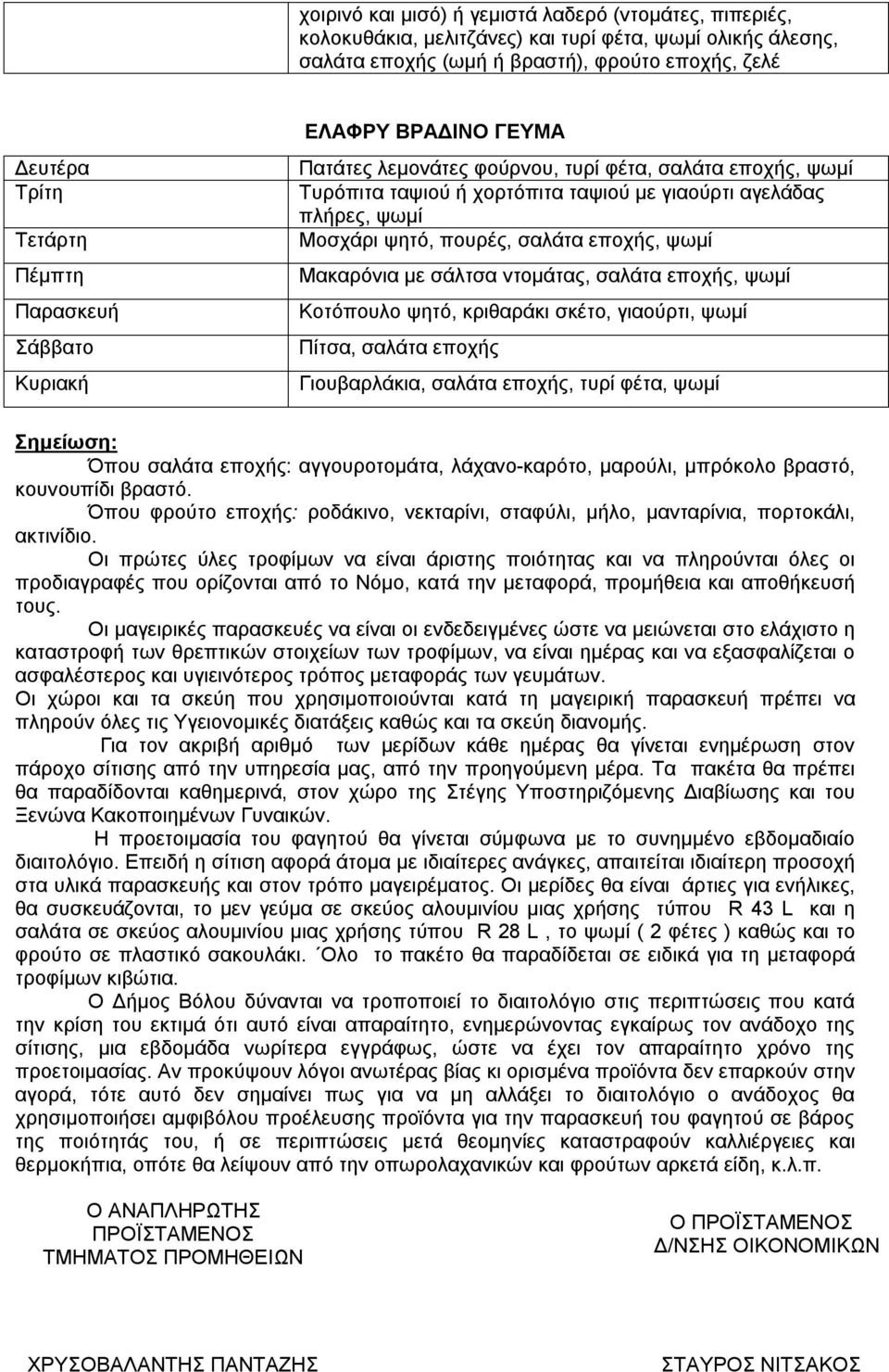 σαλάτα εποχής, ψωμί Μακαρόνια με σάλτσα ντομάτας, σαλάτα εποχής, ψωμί Κοτόπουλο ψητό, κριθαράκι σκέτο, γιαούρτι, ψωμί Πίτσα, σαλάτα εποχής Γιουβαρλάκια, σαλάτα εποχής, τυρί φέτα, ψωμί Σημείωση: Όπου