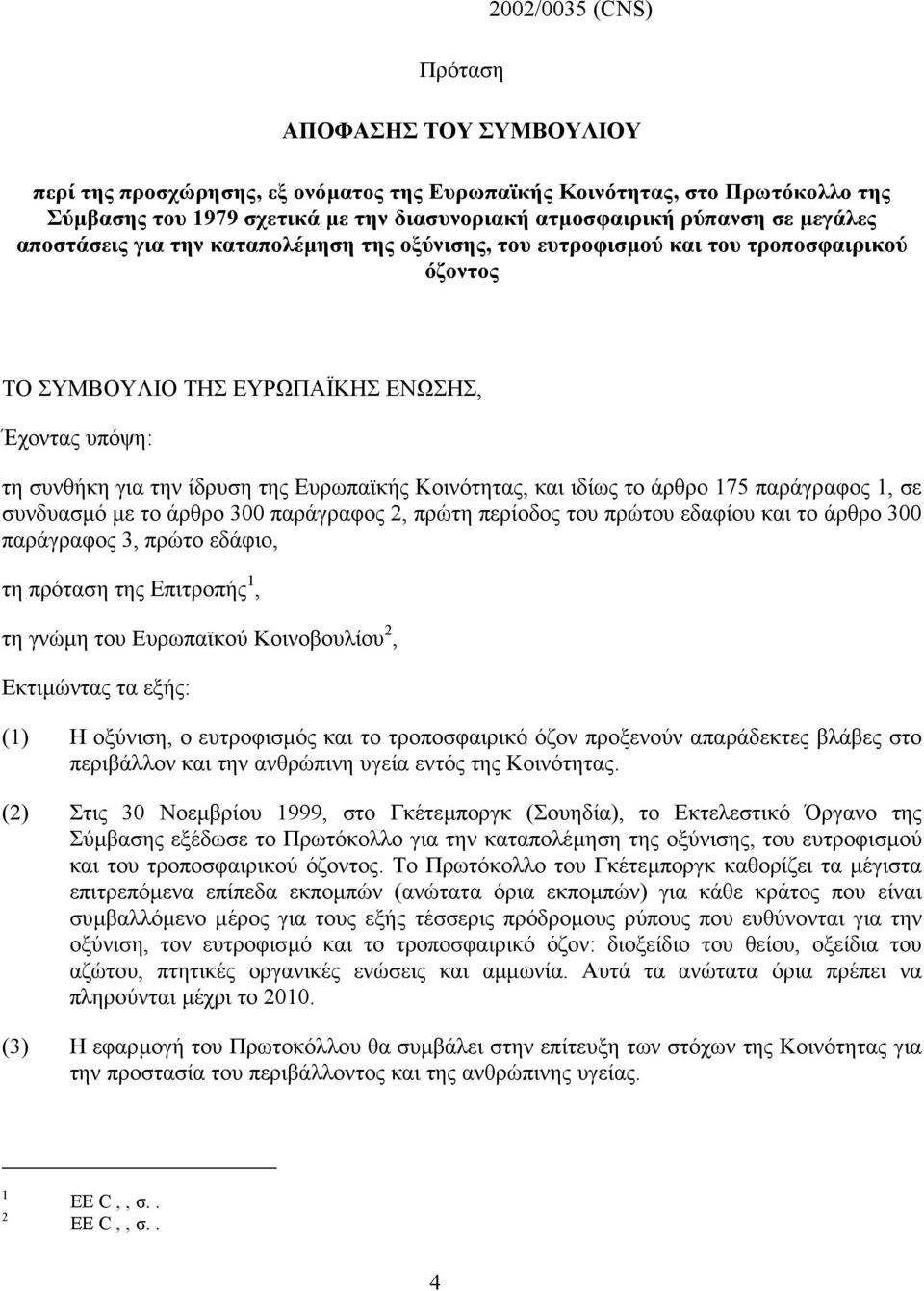 Κοινότητας, και ιδίως το άρθρο 175 παράγραφος 1, σε συνδυασµό µε το άρθρο 300 παράγραφος 2, πρώτη περίοδος του πρώτου εδαφίου και το άρθρο 300 παράγραφος 3, πρώτο εδάφιο, τη πρόταση της Επιτροπής 1,