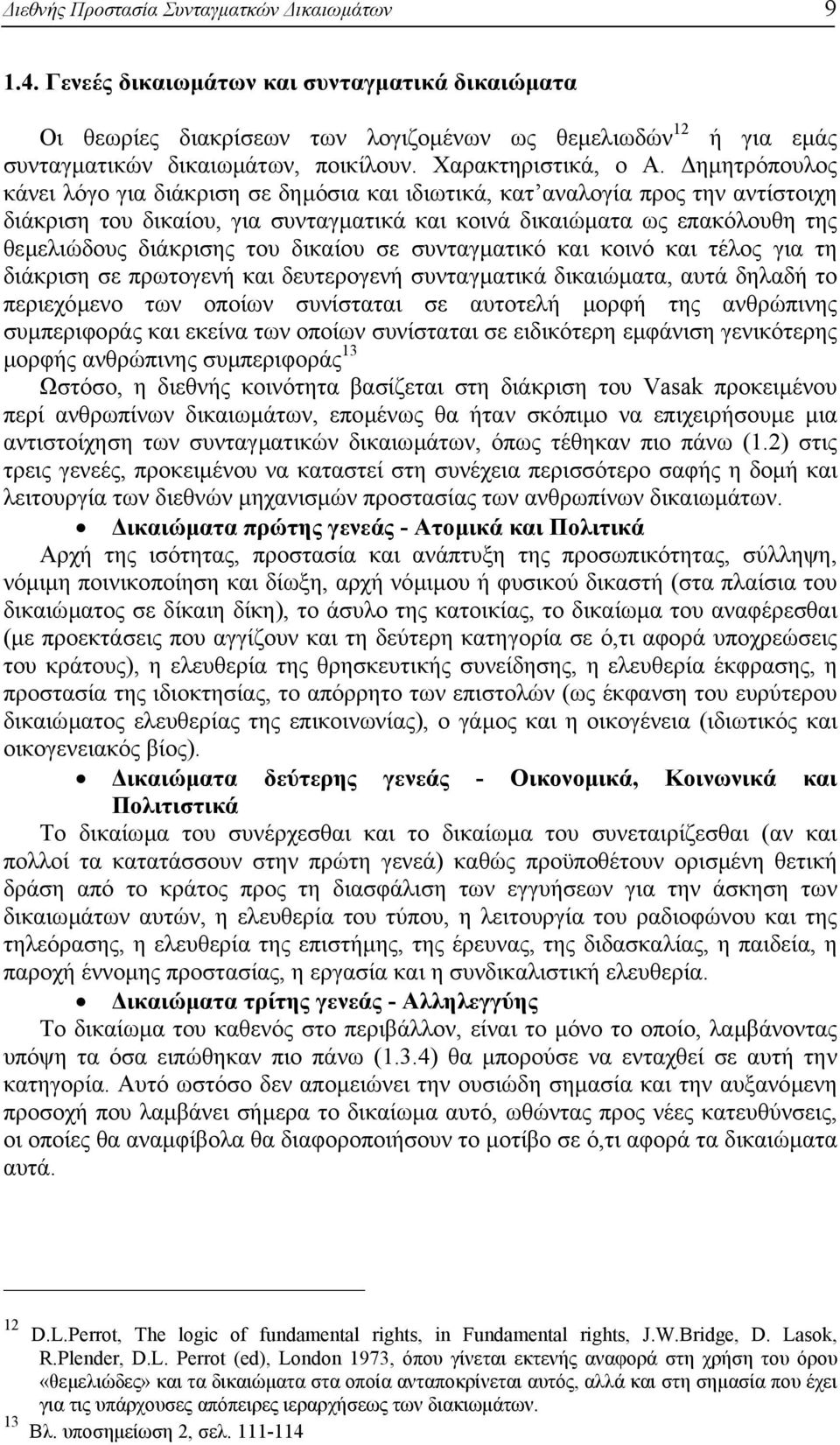 ηµητρόπουλος κάνει λόγο για διάκριση σε δηµόσια και ιδιωτικά, κατ αναλογία προς την αντίστοιχη διάκριση του δικαίου, για συνταγµατικά και κοινά δικαιώµατα ως επακόλουθη της θεµελιώδους διάκρισης του