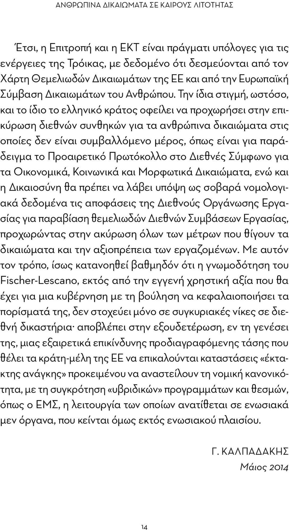 Την ίδια στιγμή, ωστόσο, και το ίδιο το ελληνικό κράτος οφείλει να προχωρήσει στην επικύρωση διεθνών συνθηκών για τα ανθρώπινα δικαιώματα στις οποίες δεν είναι συμβαλλόμενο μέρος, όπως είναι για