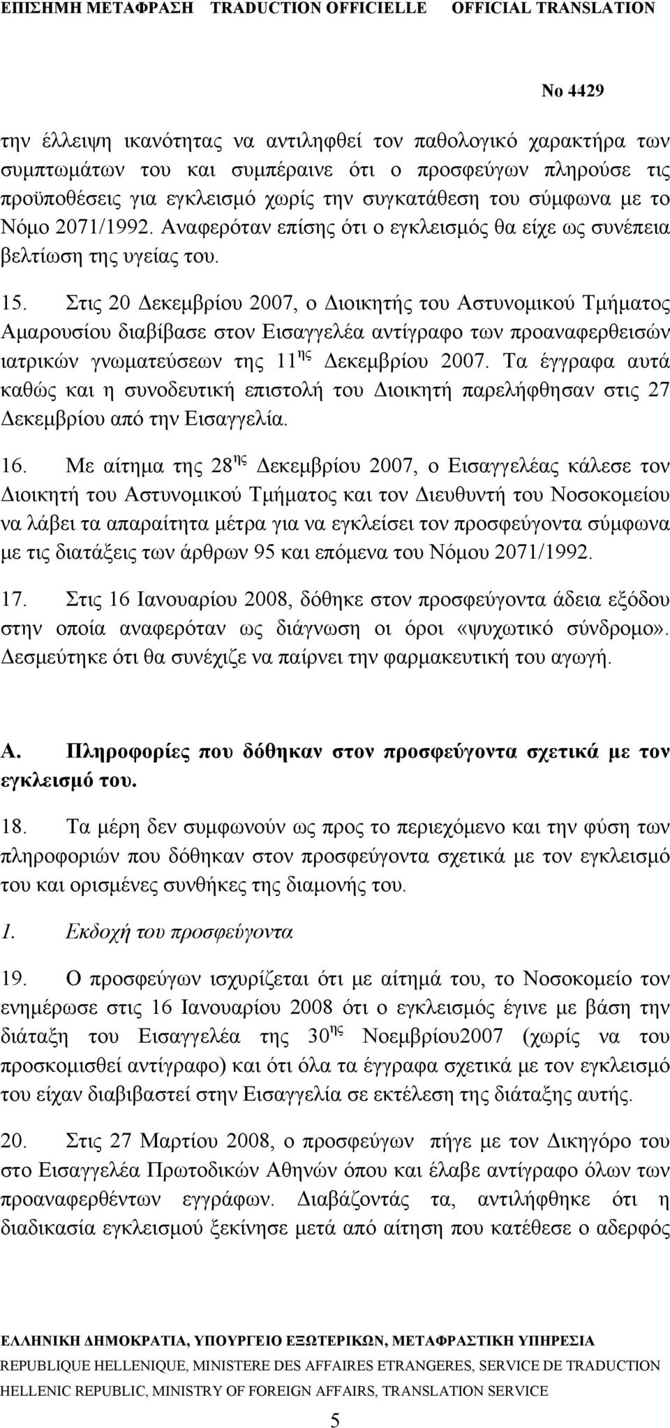 Στις 20 Δεκεμβρίου 2007, ο Διοικητής του Αστυνομικού Τμήματος Αμαρουσίου διαβίβασε στον Εισαγγελέα αντίγραφο των προαναφερθεισών ιατρικών γνωματεύσεων της 11 ης Δεκεμβρίου 2007.