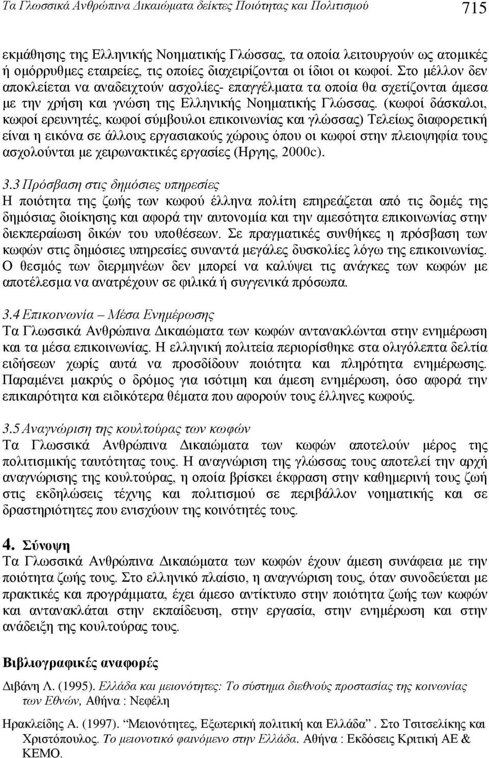 (κωφοί δάσκαλοι, κωφοί ερευνητές, κωφοί σύμβουλοι επικοινωνίας και γλώσσας) Τελείως διαφορετική είναι η εικόνα σε άλλους εργασιακούς χώρους όπου οι κωφοί στην πλειοψηφία τους ασχολούνται με