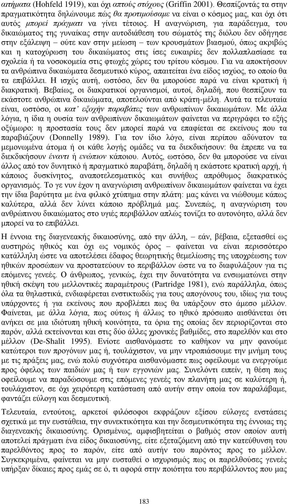 Η αναγνώριση, για παράδειγμα, του δικαιώματος της γυναίκας στην αυτοδιάθεση του σώματός της διόλου δεν οδήγησε στην εξάλειψη ούτε καν στην μείωση των κρουσμάτων βιασμού, όπως ακριβώς και η κατοχύρωση