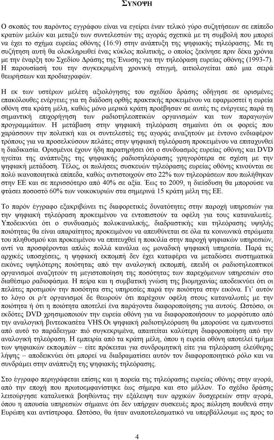 Με τη συζήτηση αυτή θα ολοκληρωθεί ένας κύκλος πολιτικής, ο οποίος ξεκίνησε πριν δέκα χρόνια µε την έναρξη του Σχεδίου ράσης της Ένωσης για την τηλεόραση ευρείας οθόνης (1993-7).