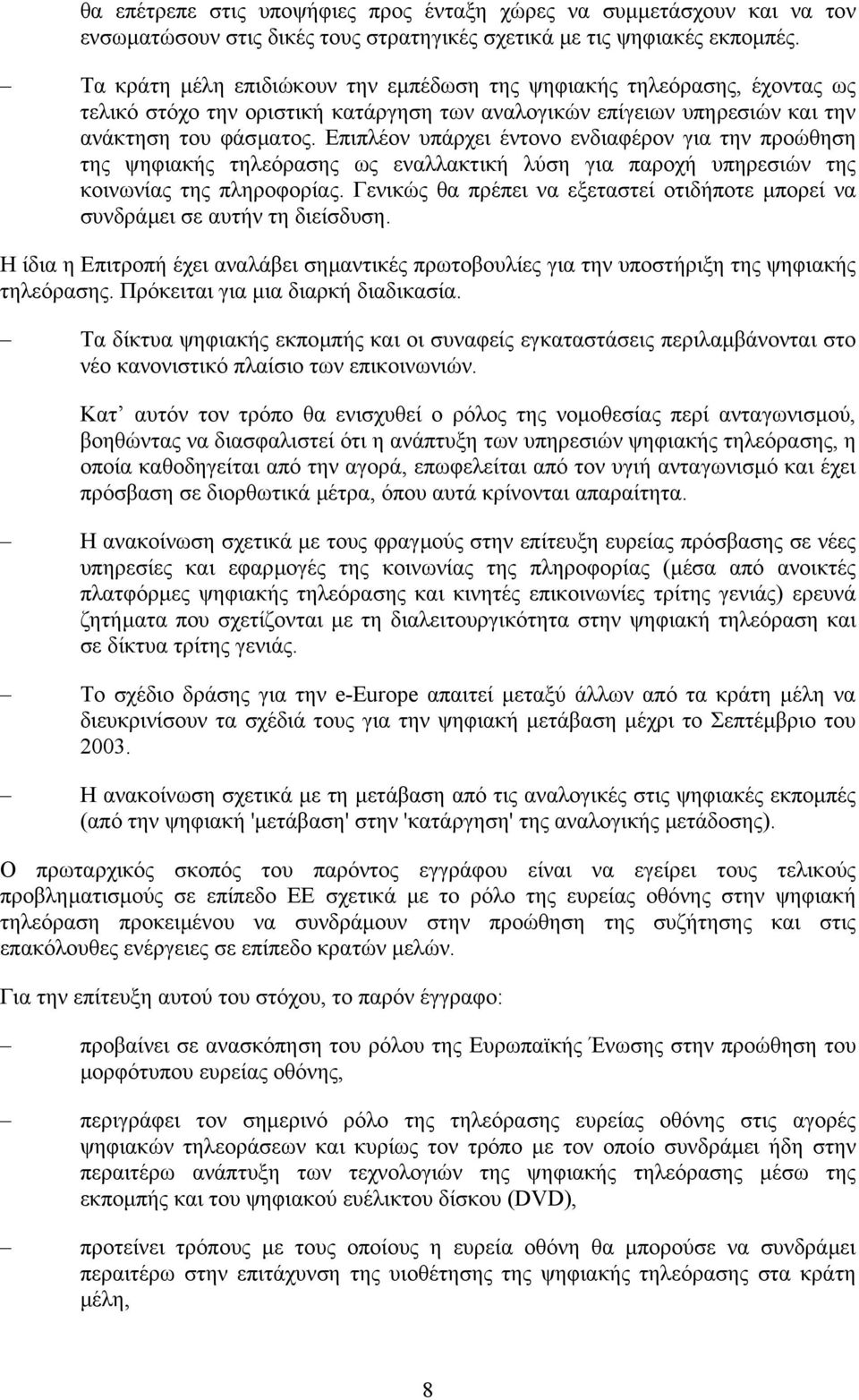 Επιπλέον υπάρχει έντονο ενδιαφέρον για την προώθηση της ψηφιακής τηλεόρασης ως εναλλακτική λύση για παροχή υπηρεσιών της κοινωνίας της πληροφορίας.