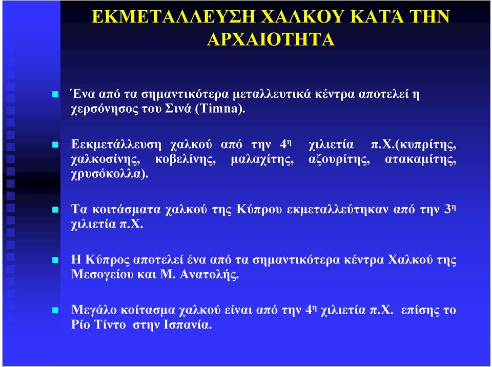 Τα κοιτάσματα χαλκού της Κύπρου εκμεταλλεύτηκαν από την 3 η χιλιετία π.χ. Η Κύπρος αποτελεί ένα από τα σημαντικότερα κέντρα Χαλκού της Μεσογείου και Μ.