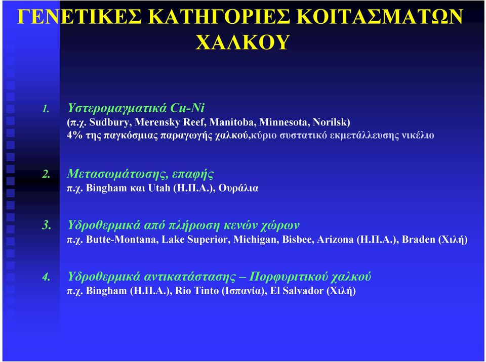 2. Μετασωμάτωσης, επαφής π.χ. Bingham και Utah (Η.Π.Α.), Oυράλια 3. Υδροθερμικά από πλήρωση κενών χώρων π.χ. Butte-Montana, Lake Superior, Michigan, Bisbee, Arizona (Η.