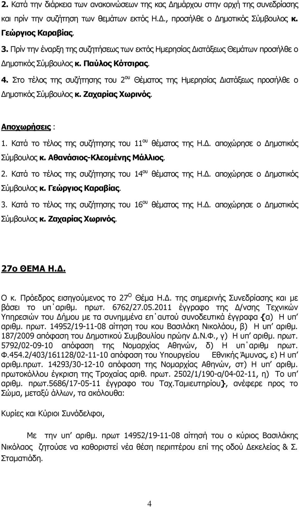 Στο τέλος της συζήτησης του 2 ου Θέματος της Ημερησίας Διατάξεως προσήλθε ο Δημοτικός Σύμβουλος κ. Ζαχαρίας Χωρινός. Αποχωρήσεις : 1. Κατά το τέλος της συζήτησης του 11 ου θέματος της Η.Δ. αποχώρησε ο Δημοτικός Σύμβουλος κ.