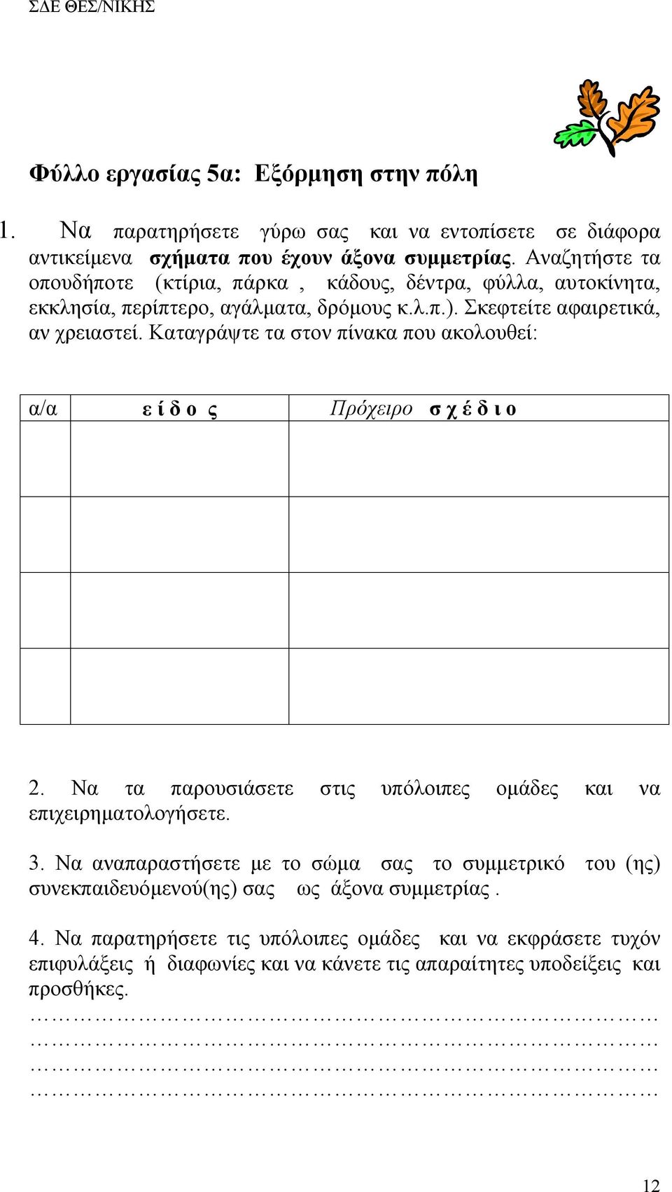 Καταγράψτε τα στον πίνακα που ακολουθεί: α/α ε ί δ ο ς Πρόχειρο σ χ έ δ ι ο 2. Να τα παρουσιάσετε στις υπόλοιπες ομάδες και να επιχειρηματολογήσετε. 3.