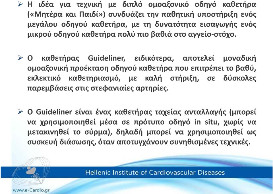 Ο καθετήρας Guideliner, ειδικότερα, αποτελεί μοναδική ομοαξονική προέκταση οδηγού καθετήρα που επιτρέπει το βαθύ, εκλεκτικό καθετηριασμό, με καλή στήριξη, σε δύσκολες