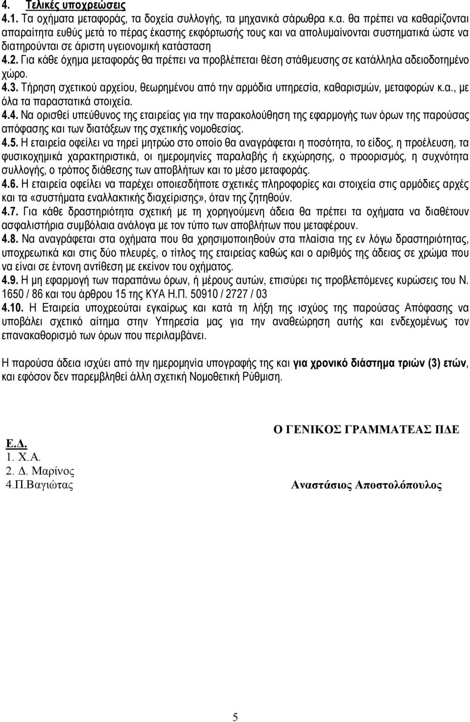 2. Για κάθε όχημα μεταφοράς θα πρέπει να προβλέπεται θέση στάθμευσης σε κατάλληλα αδειοδοτημένο χώρο. 4.3. Τήρηση σχετικού αρχείου, θεωρημένου από την αρμόδια υπηρεσία, καθαρισμών, μεταφορών κ.α., με όλα τα παραστατικά στοιχεία.