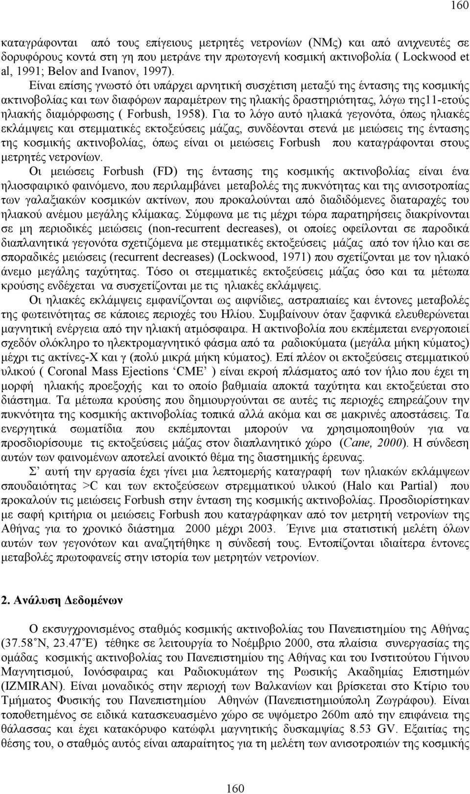 Είναι επίσης γνωστό ότι υπάρχει αρνητική συσχέτιση µεταξύ της έντασης της κοσµικής ακτινοβολίας και των διαφόρων παραµέτρων της ηλιακής δραστηριότητας, λόγω της11-ετούς ηλιακής διαµόρφωσης ( Forbush,