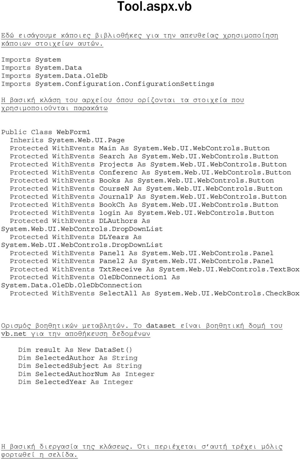 Button Protected WithEvents Search As System.Web.UI.WebControls.Button Protected WithEvents Projects As System.Web.UI.WebControls.Button Protected WithEvents Conferenc As System.Web.UI.WebControls.Button Protected WithEvents Books As System.