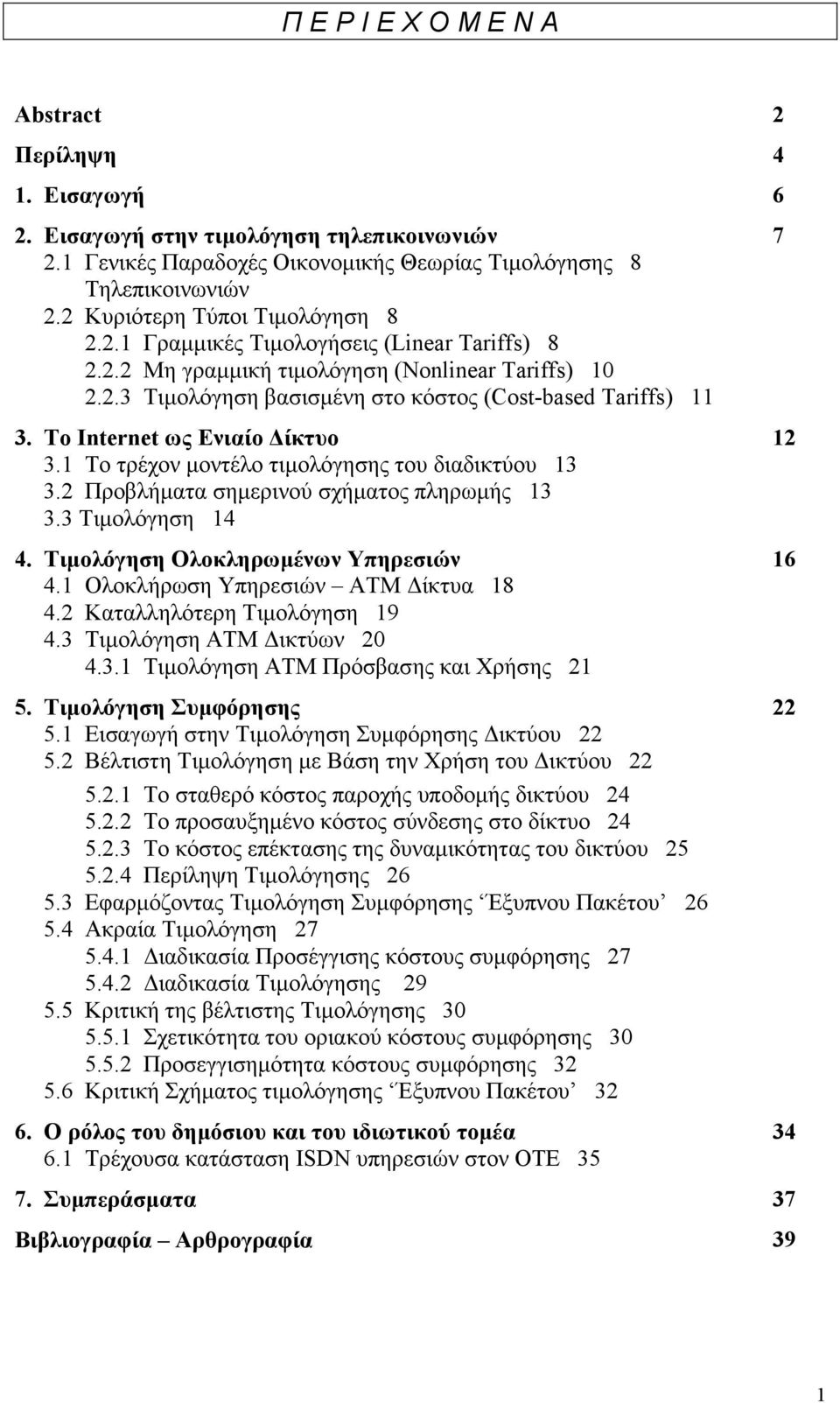 Το Internet ως Ενιαίο ίκτυο 12 3.1 Το τρέχον µοντέλο τιµολόγησης του διαδικτύου 13 3.2 Προβλήµατα σηµερινού σχήµατος πληρωµής 13 3.3 Τιµολόγηση 14 4. Τιµολόγηση Ολοκληρωµένων Υπηρεσιών 16 4.