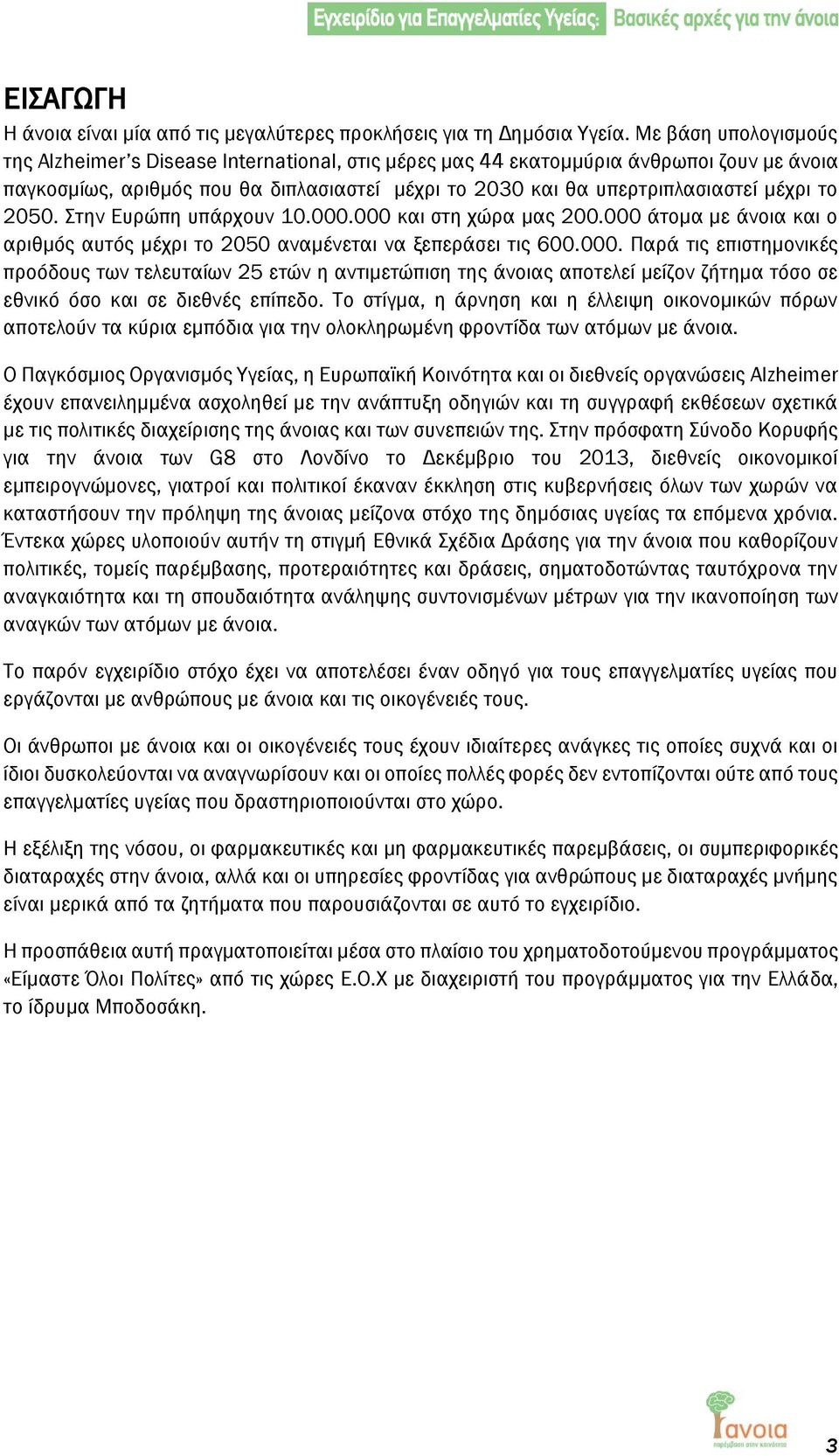 το 2050. Στην Ευρώπη υπάρχουν 10.000.000 και στη χώρα μας 200.000 άτομα με άνοια και ο αριθμός αυτός μέχρι το 2050 αναμένεται να ξεπεράσει τις 600.000. Παρά τις επιστημονικές προόδους των τελευταίων 25 ετών η αντιμετώπιση της άνοιας αποτελεί μείζον ζήτημα τόσο σε εθνικό όσο και σε διεθνές επίπεδο.