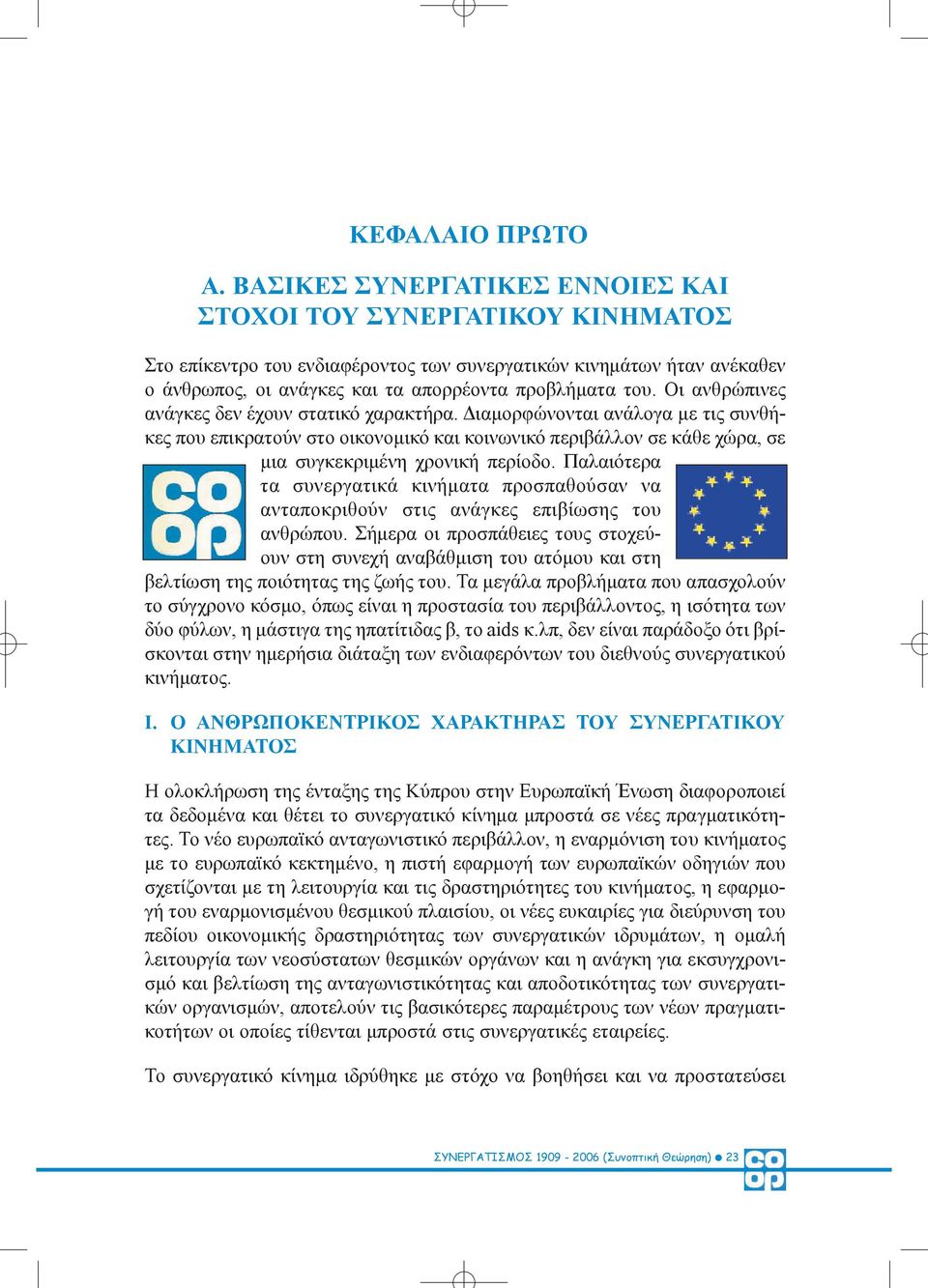 Οι ανθρώπινες ανάγκες δεν έχουν στατικό χαρακτήρα. ιαµορφώνονται ανάλογα µε τις συνθήκες που επικρατούν στο οικονοµικό και κοινωνικό περιβάλλον σε κάθε χώρα, σε µια συγκεκριµένη χρονική περίοδο.