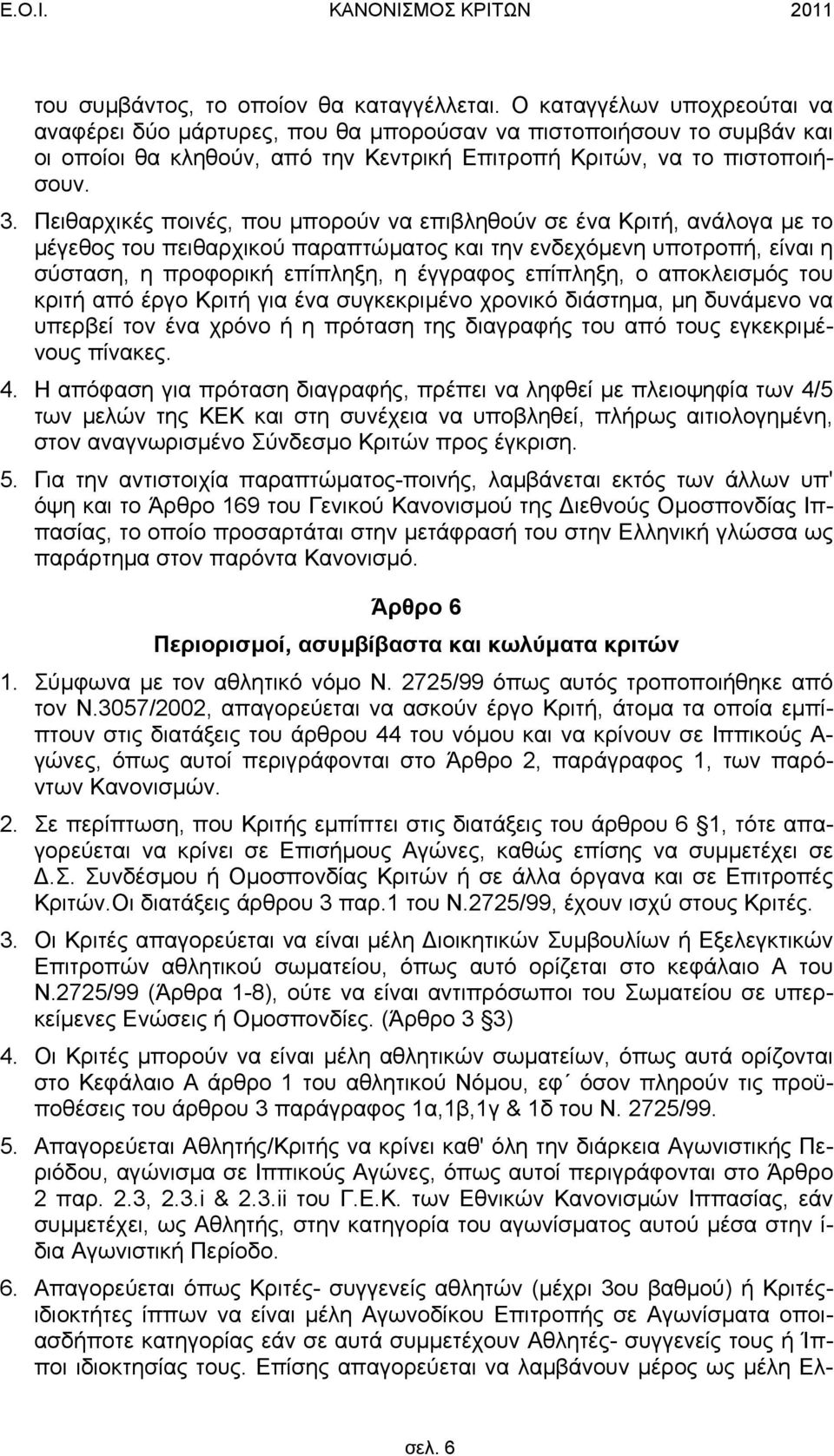 Πειθαρχικές ποινές, που µπορούν να επιβληθούν σε ένα Κριτή, ανάλογα µε το µέγεθος του πειθαρχικού παραπτώµατος και την ενδεχόµενη υποτροπή, είναι η σύσταση, η προφορική επίπληξη, η έγγραφος επίπληξη,