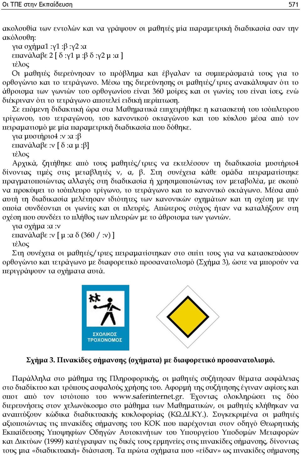 Μέσω της διερεύνησης οι μαθητές/τριες ανακάλυψαν ότι το άθροισμα των γωνιών του ορθογωνίου είναι 360 μοίρες και οι γωνίες του είναι ίσες, ενώ διέκριναν ότι το τετράγωνο αποτελεί ειδική περίπτωση.