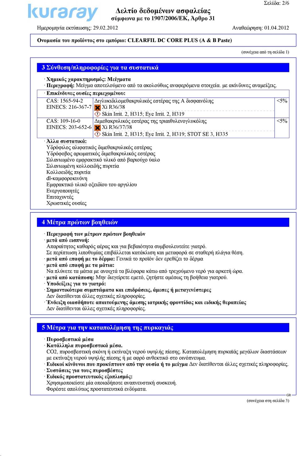 2, H315; Eye Irrit. 2, H319 Διμεθακρυλικός εστέρας της τριαιθυλενογλυκόλης Xi R36/37/38 Skin Irrit. 2, H315; Eye Irrit.