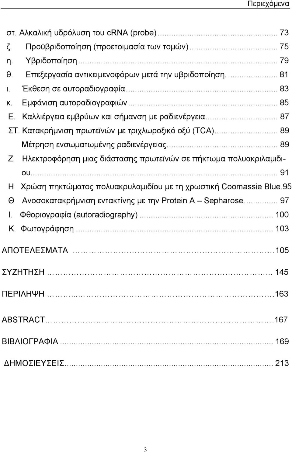 .. 89 Μέτρηση ενσωματωμένης ραδιενέργειας... 89 Ζ. Ηλεκτροφόρηση μιας διάστασης πρωτεϊνών σε πήκτωμα πολυακριλαμιδιου... 91 Η Χρώση πηκτώματος πολυακρυλαμιδίου με τη χρωστική Coomassie Blue.