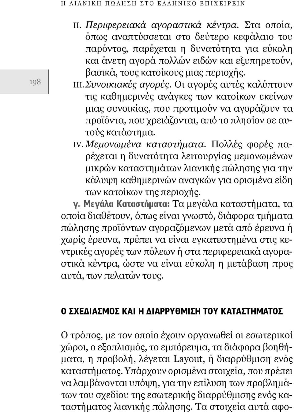 Συνοικιακές αγορές. Οι αγορές αυτές καλύπτουν τις καθημερινές ανάγκες των κατοίκων εκείνων μιας συνοικίας, που προτιμούν να αγοράζουν τα προϊόντα, που χρειάζονται, από το πλησίον σε αυτούς κατάστημα.