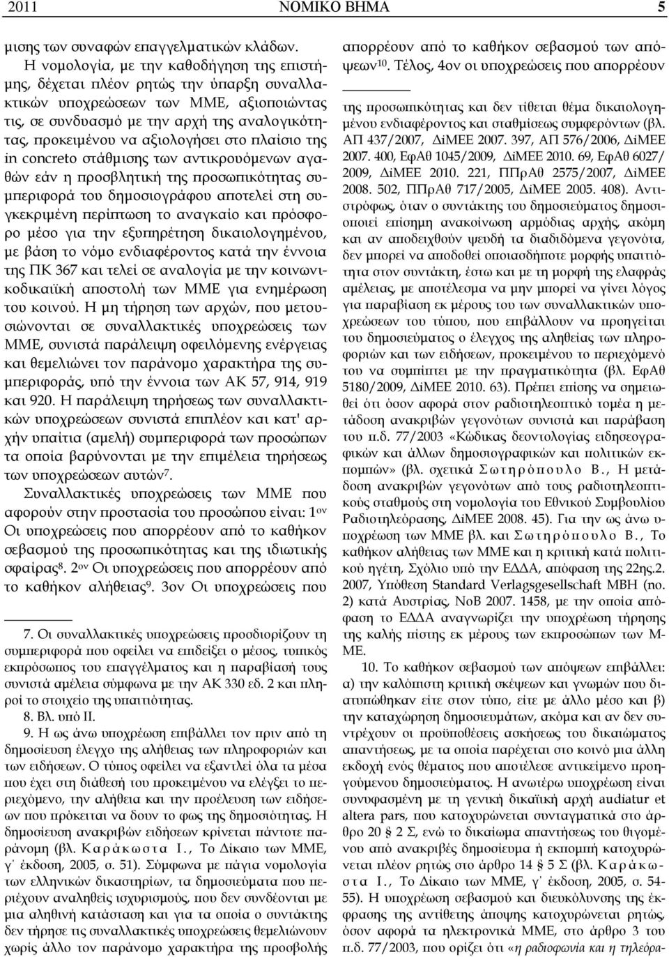 αξιολογήσει στο πλαίσιο της in concreto στάθμισης των αντικρουόμενων αγαθών εάν η προσβλητική της προσωπικότητας συμπεριφορά του δημοσιογράφου αποτελεί στη συγκεκριμένη περίπτωση το αναγκαίο και