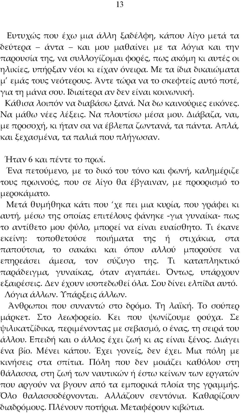 Να μάθω νέες λέξεις. Να πλουτίσω μέσα μου. Διάβαζα, ναι, με προσοχή, κι ήταν σα να έβλεπα ζωντανά, τα πάντα. Απλά, και ξεχασμένα, τα παλιά που πλήγωσαν. Ήταν 6 και πέντε το πρωί.