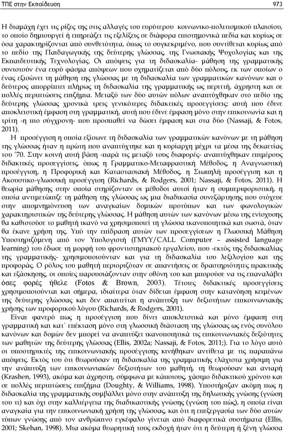 Οι απόψεις για τη διδασκαλία- μάθηση της γραμματικής συνιστούν ένα ευρύ φάσμα απόψεων που σχηματίζεται από δύο πόλους, εκ των οποίων ο ένας εξισώνει τη μάθηση της γλώσσας με τη διδασκαλία των