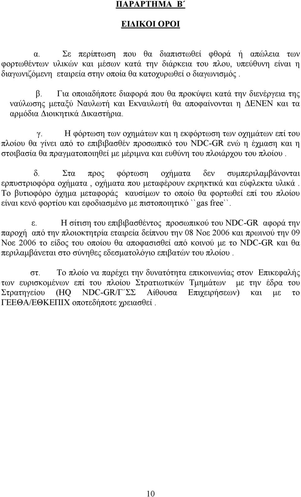 Για οποιαδήποτε διαφορά που θα προκύψει κατά την διενέργεια της ναύλωσης μεταξύ Ναυλωτή και Εκναυλωτή θα αποφαίνονται η ΔΕΝΕΝ και τα αρμόδια Διοικητικά Δικαστήρια. γ.