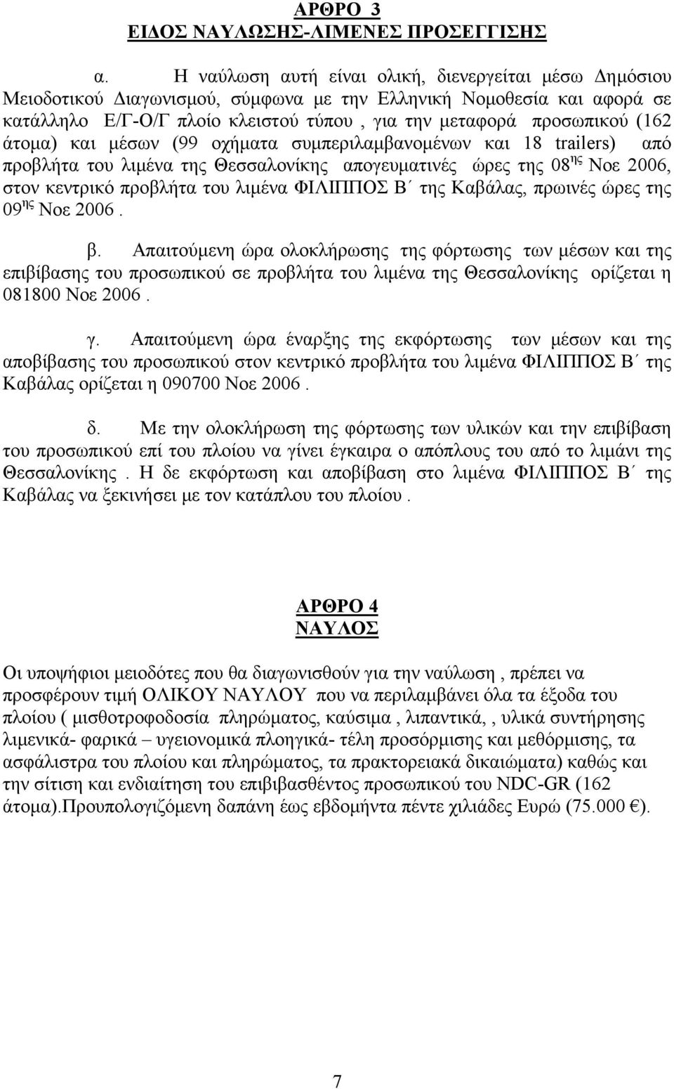 άτομα) και μέσων (99 οχήματα συμπεριλαμβανομένων και 18 trailers) από προβλήτα του λιμένα της Θεσσαλονίκης απογευματινές ώρες της 08 ης Νοε 2006, στον κεντρικό προβλήτα του λιμένα ΦΙΛΙΠΠΟΣ Β της