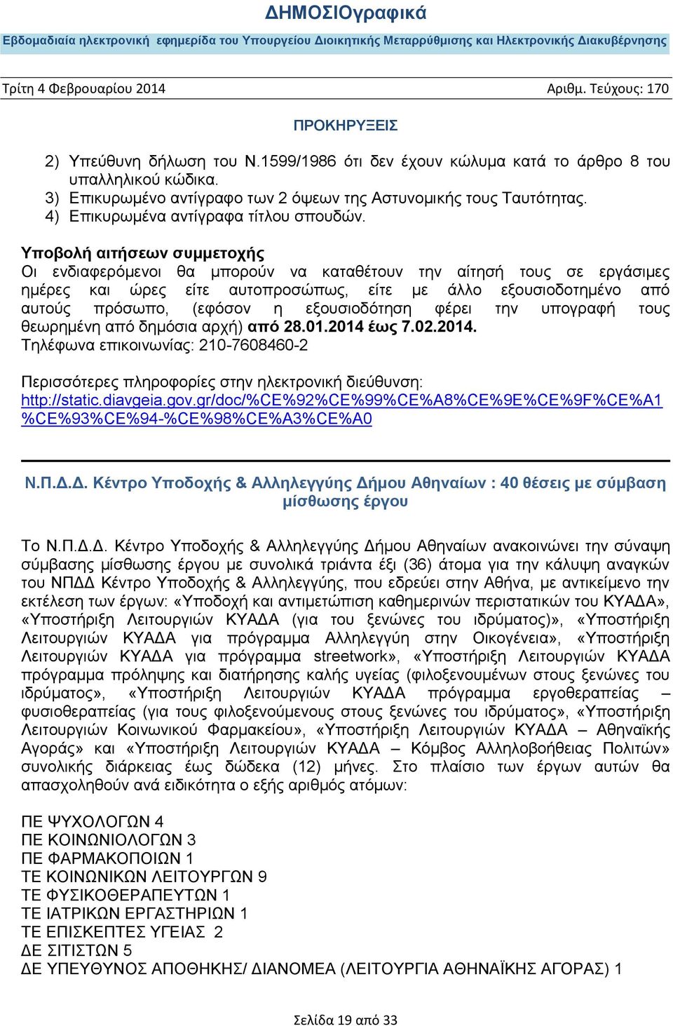 Οι ενδιαφερόμενοι θα μπορούν να καταθέτουν την αίτησή τους σε εργάσιμες ημέρες και ώρες είτε αυτοπροσώπως, είτε με άλλο εξουσιοδοτημένο από αυτούς πρόσωπο, (εφόσον η εξουσιοδότηση φέρει την υπογραφή