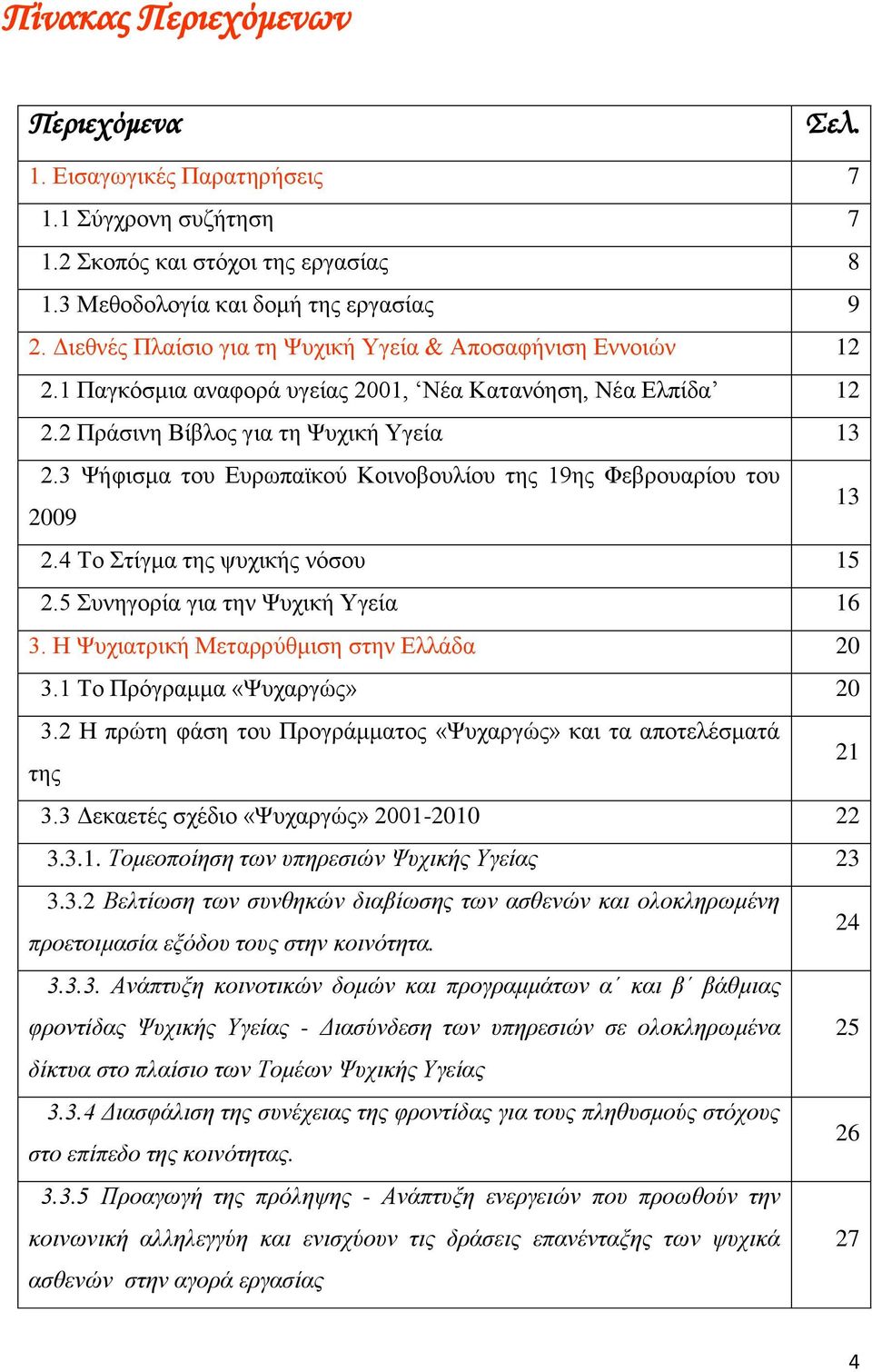 Ζ Φπξθή Μεξξχζκζε ζε Διιάδ 20 3.1 Σν Πξφξκκ «Φπξψ» 20 3.2 Ζ πξψε θάζε νπ Πξνξάκκν «Φπξψ» θ πνειέζκά ε 21 3.3 Γεθεέ ζέδν «Φπξψ» 2001-2010 22 3.3.1. Σνκενπνίεζε σ ππεξεζώ Φπθή Τεί 23 3.3.2 Βειίσζε σ ζπζεθώ δβίσζε σ ζζεώ θ νινθιεξσκέε πξνενκζί εμόδνπ νπ ζε θνόε.