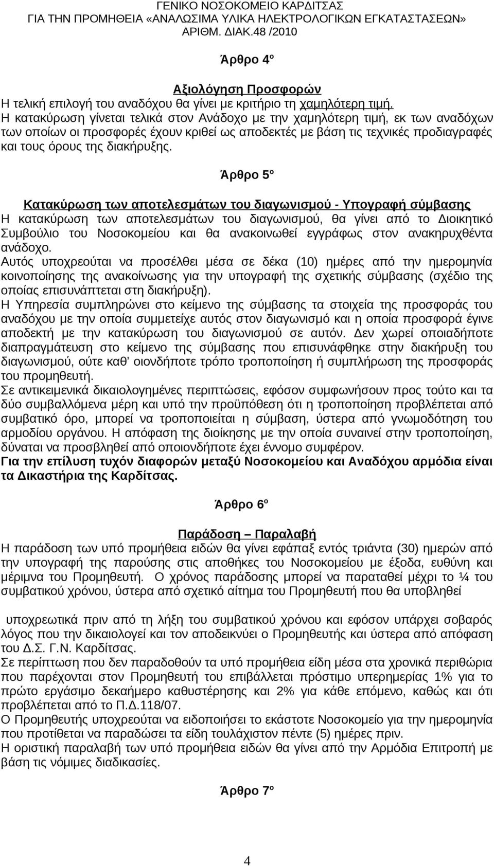 Άρθρο 5 ο Κατακύρωση των αποτελεσμάτων του διαγωνισμού - Υπογραφή σύμβασης Η κατακύρωση των αποτελεσμάτων του διαγωνισμού, θα γίνει από το Διοικητικό Συμβούλιο του Νοσοκομείου και θα ανακοινωθεί