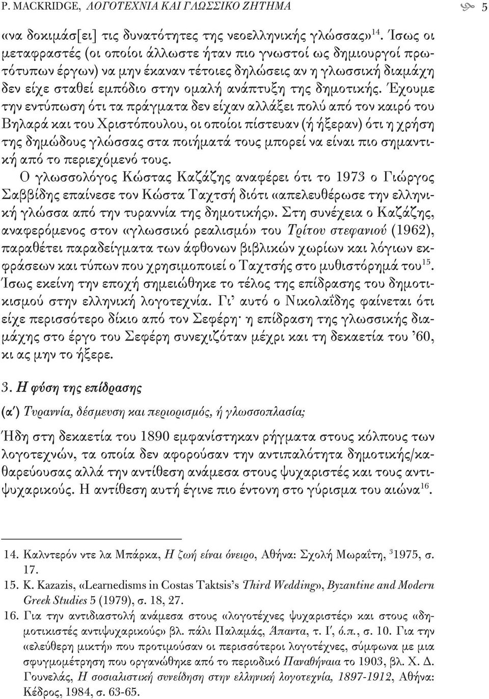 Έχουμε την εντύπωση ότι τα πράγματα δεν είχαν αλλάξει πολύ από τον καιρό του Βηλαρά και του Χριστόπουλου, οι οποίοι πίστευαν (ή ήξεραν) ότι η χρήση της δημώδους γλώσσας στα ποιήματά τους μπορεί να